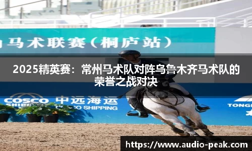 2025精英赛：常州马术队对阵乌鲁木齐马术队的荣誉之战对决