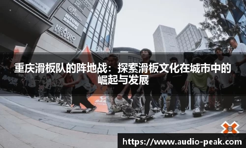 重庆滑板队的阵地战：探索滑板文化在城市中的崛起与发展