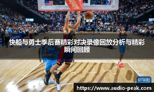 快船与勇士季后赛精彩对决录像回放分析与精彩瞬间回顾